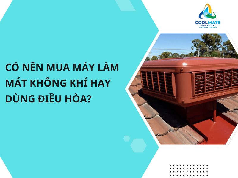 [Tư Vấn] Có Nên Mua Máy Làm Mát Không Khí Hay Dùng Điều Hòa?