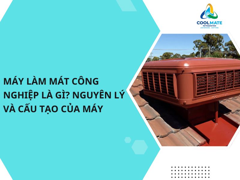 Máy Làm Mát Công Nghiệp Là Gì? Nguyên Lý Và Cấu Tạo Của Máy