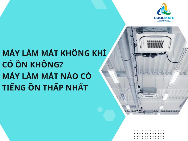 Máy Làm Mát Không Khí Có Ồn Không? Máy Làm Mát Nào Có Tiếng Ồn Thấp Nhất