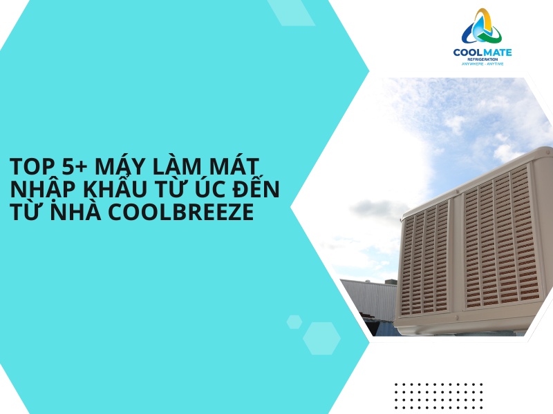 Top 5+ Máy Làm Mát Nhập Khẩu Từ Úc Đến Từ Nhà CoolBreeze