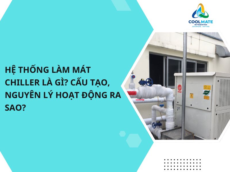 Hệ Thống Làm Mát Chiller Là Gì? Cấu Tạo, Nguyên Lý Hoạt Động Ra Sao?